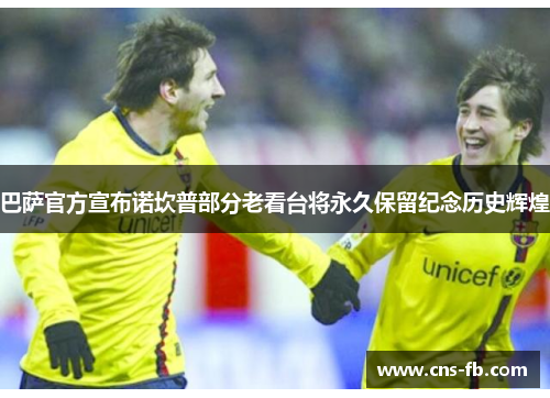 巴萨官方宣布诺坎普部分老看台将永久保留纪念历史辉煌