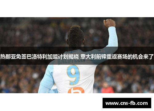热那亚免签巴洛特利加盟计划揭晓 意大利前锋重返赛场的机会来了