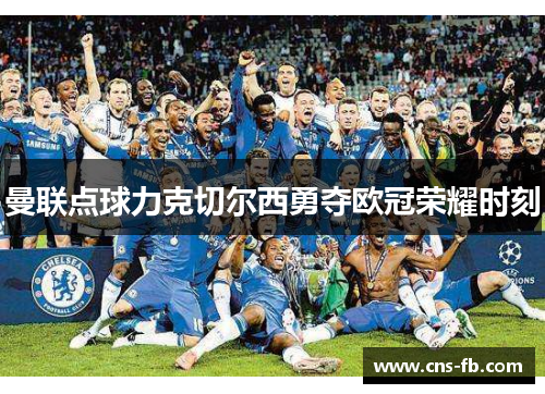 曼联点球力克切尔西勇夺欧冠荣耀时刻