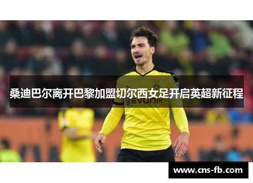 桑迪巴尔离开巴黎加盟切尔西女足开启英超新征程