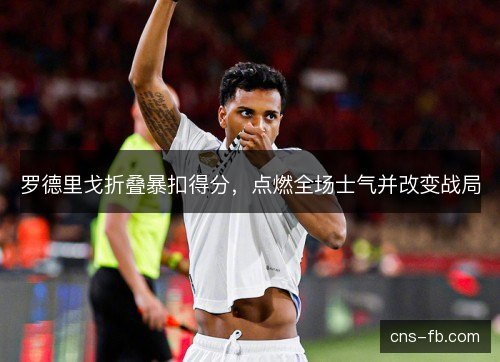 罗德里戈折叠暴扣得分，点燃全场士气并改变战局